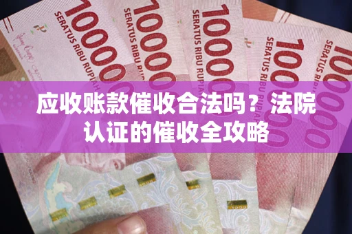 济南应收账款催收合法吗？法院认证的催收全攻略