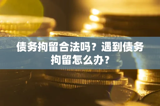 济南债务拘留合法吗？遇到债务拘留怎么办？
