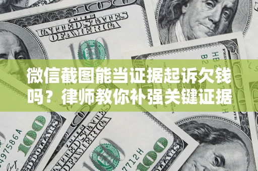 济南微信截图能当证据起诉欠钱吗？律师教你补强关键证据