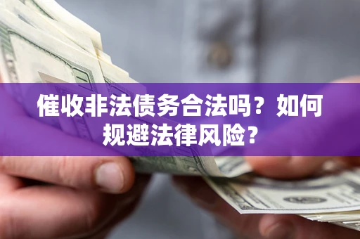 济南催收非法债务合法吗？如何规避法律风险？