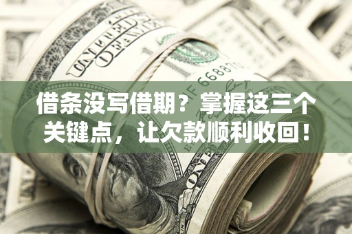 济南借条没写借期？掌握这三个关键点，让欠款顺利收回！