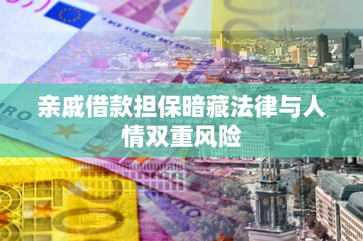 济南亲戚借款担保暗藏法律与人情双重风险