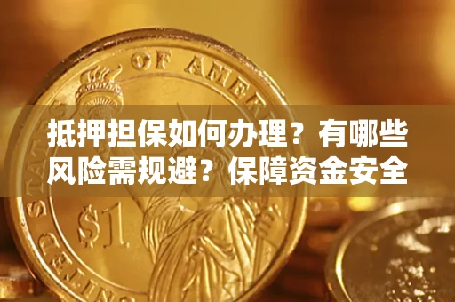 济南抵押担保如何办理？有哪些风险需规避？保障资金安全