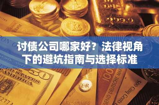 济南讨债公司哪家好？法律视角下的避坑指南与选择标准