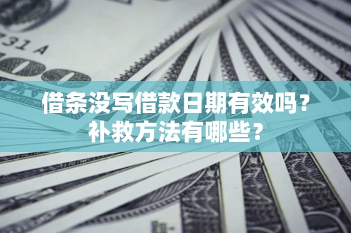 济南借条没写借款日期有效吗?补救方法有哪些? 济南借条没写借款日期有效吗?补救方法有哪些?