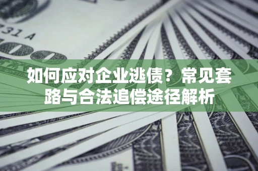 济南如何应对企业逃债？常见套路与合法追偿途径解析