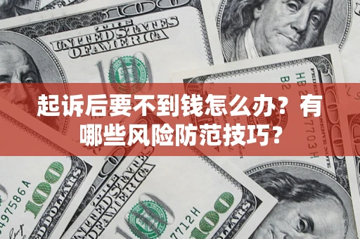 济南起诉后要不到钱怎么办?有哪些风险防范技巧? 济南起诉后要不到钱怎么办?有哪些风险防范技巧?