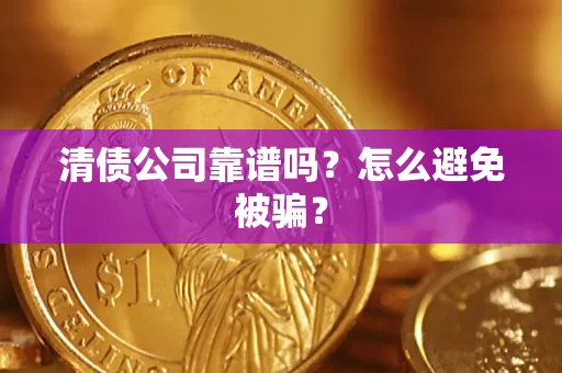 济南清债公司靠谱吗？怎么避免被骗？