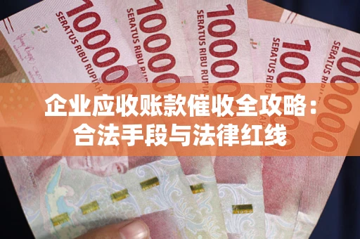济南企业应收账款催收全攻略：合法手段与法律红线