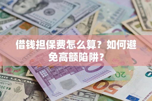 济南借钱担保费怎么算？如何避免高额陷阱？