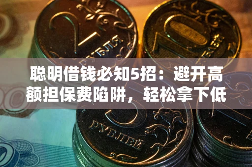 济南聪明借钱必知5招：避开高额担保费陷阱，轻松拿下低息贷款