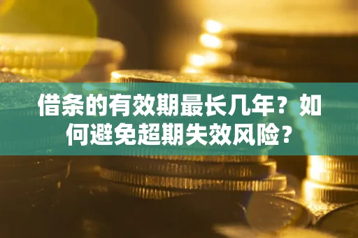 济南借条的有效期最长几年？如何避免超期失效风险？