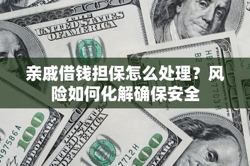 济南亲戚借钱担保怎么处理？风险如何化解确保安全