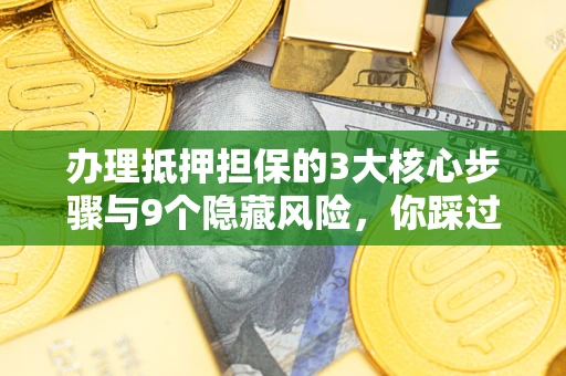 济南办理抵押担保的3大核心步骤与9个隐藏风险，你踩过哪个坑？