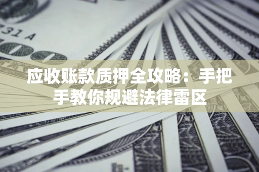 济南应收账款质押全攻略：手把手教你规避法律雷区