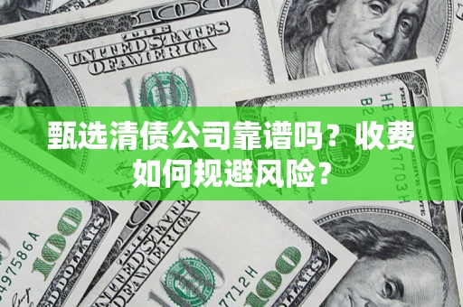 济南甄选清债公司靠谱吗？收费如何规避风险？