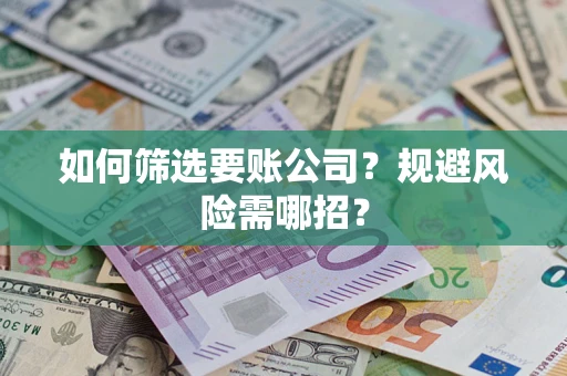 济南如何筛选要账公司？规避风险需哪招？