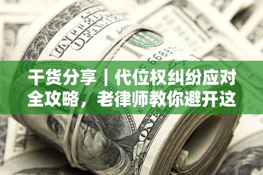 济南干货分享｜代位权纠纷应对全攻略，老律师教你避开这5大雷区