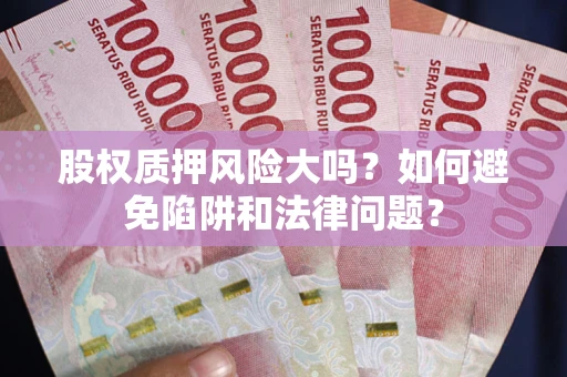 济南股权质押风险大吗？如何避免陷阱和法律问题？