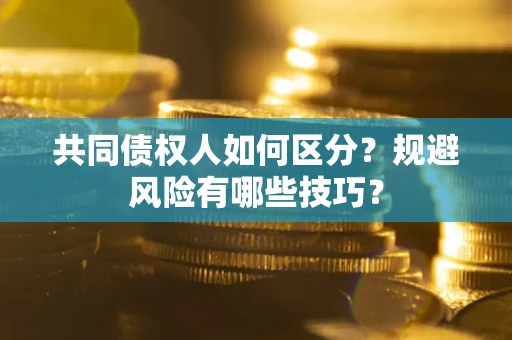 济南共同债权人如何区分？规避风险有哪些技巧？