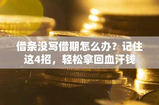 济南借条没写借期怎么办？记住这4招，轻松拿回血汗钱