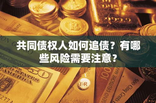 济南共同债权人如何追债？有哪些风险需要注意？