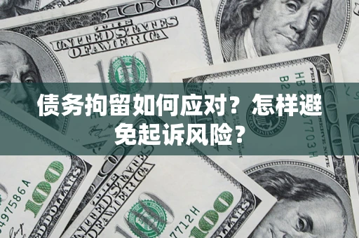 济南债务拘留如何应对？怎样避免起诉风险？