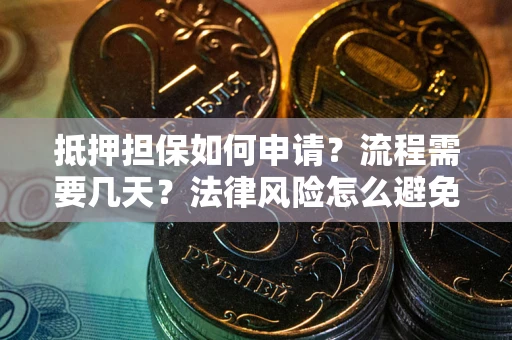 济南抵押担保如何申请？流程需要几天？法律风险怎么避免？避坑指南
