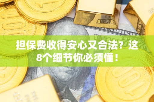济南担保费收得安心又合法？这8个细节你必须懂！