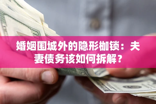 济南婚姻围城外的隐形枷锁：夫妻债务该如何拆解？