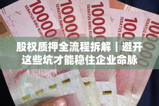 济南股权质押全流程拆解｜避开这些坑才能稳住企业命脉
