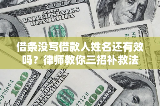 济南借条没写借款人姓名还有效吗？律师教你三招补救法