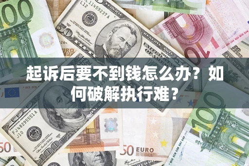 济南起诉后要不到钱怎么办？如何破解执行难？