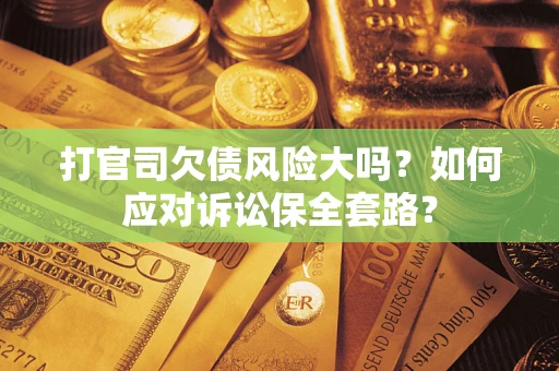 济南打官司欠债风险大吗？如何应对诉讼保全套路？