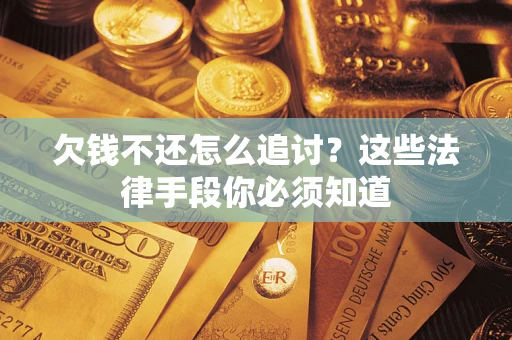 济南欠钱不还怎么追讨？这些法律手段你必须知道