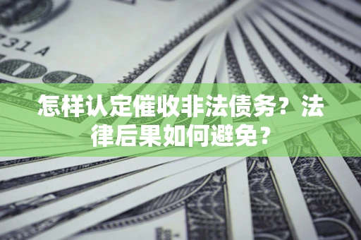济南怎样认定催收非法债务？法律后果如何避免？