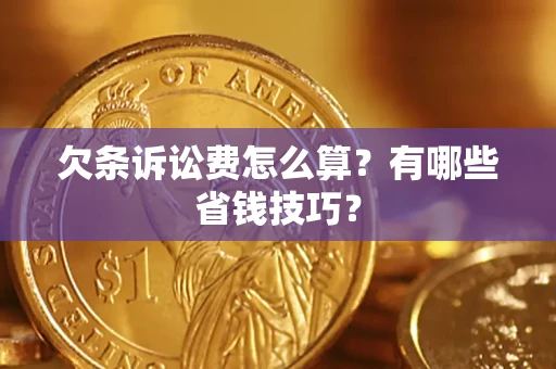 济南欠条诉讼费怎么算？有哪些省钱技巧？