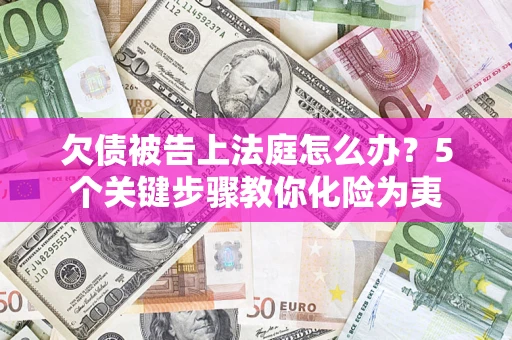 济南欠债被告上法庭怎么办？5个关键步骤教你化险为夷