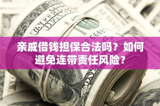 济南亲戚借钱担保合法吗？如何避免连带责任风险？
