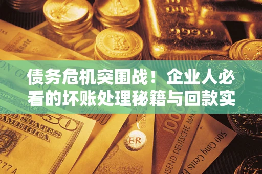 济南债务危机突围战！企业人必看的坏账处理秘籍与回款实战指南