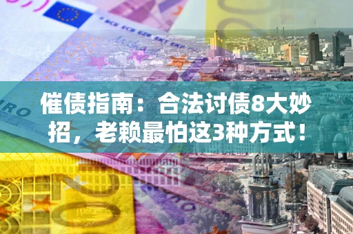 济南催债指南：合法讨债8大妙招，老赖最怕这3种方式！