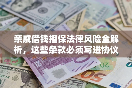 济南亲戚借钱担保法律风险全解析，这些条款必须写进协议