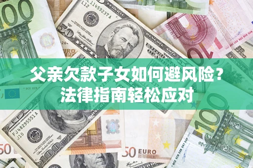 济南父亲欠款子女如何避风险？法律指南轻松应对