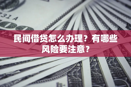 济南民间借贷怎么办理？有哪些风险要注意？