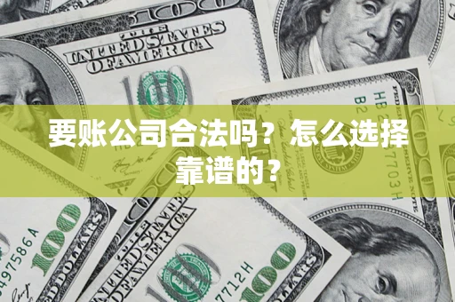 济南要账公司合法吗？怎么选择靠谱的？