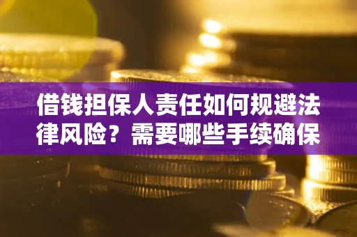 济南借钱担保人责任如何规避法律风险？需要哪些手续确保安全？