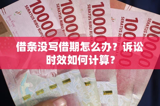 济南借条没写借期怎么办？诉讼时效如何计算？