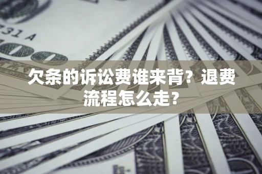 济南欠条的诉讼费谁来背？退费流程怎么走？
