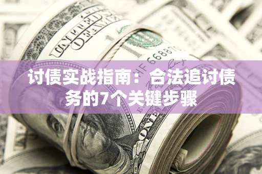 济南讨债实战指南：合法追讨债务的7个关键步骤