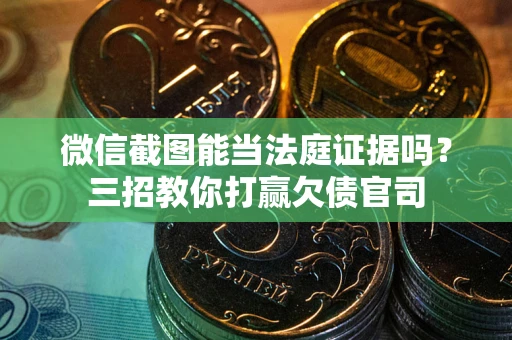 济南微信截图能当法庭证据吗？三招教你打赢欠债官司